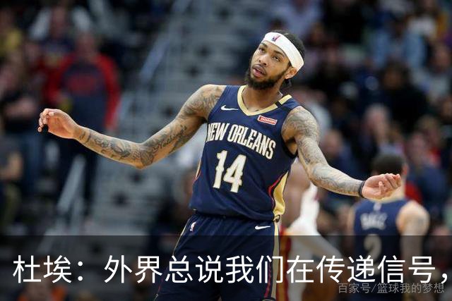 杜埃：外界总说我们在传递信号，我们只是尽力踢出最佳水平